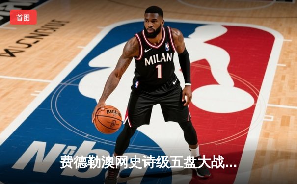 费德勒澳网史诗级五盘大战逆转纳达尔 第20座大满贯创历史