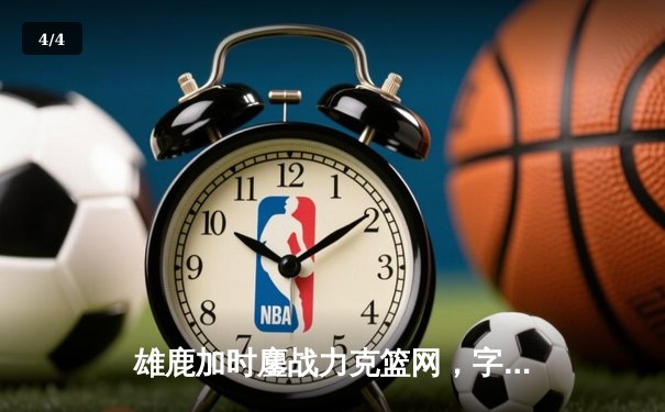 雄鹿加时鏖战力克篮网，字母哥44分14篮板制霸内线 - 4