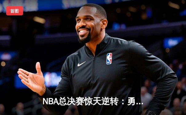 NBA总决赛惊天逆转：勇士加时险胜凯尔特人，库里独揽47分创纪录
