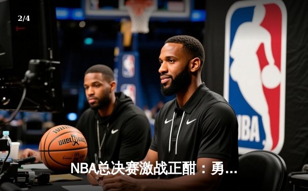 NBA总决赛激战正酣：勇士主场逆转凯尔特人，库里狂砍43分创纪录 - 2