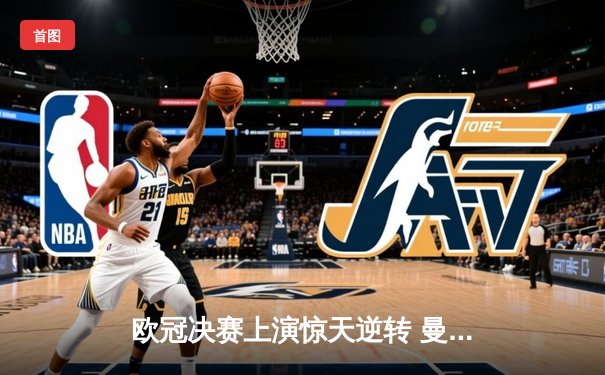 欧冠决赛上演惊天逆转 曼城加时赛3-2绝杀拜仁夺冠