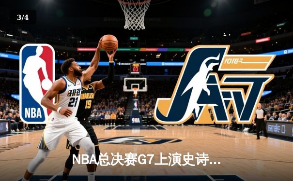 NBA总决赛G7上演史诗逆转：凯尔特人绝境翻盘夺第18冠 - 3