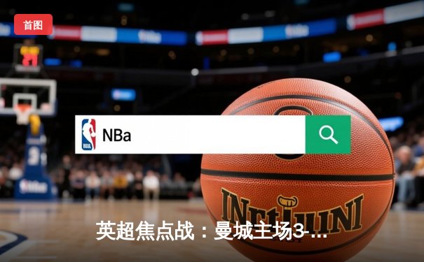 英超焦点战：曼城主场3-1逆转曼联，哈兰德双响锁定胜局