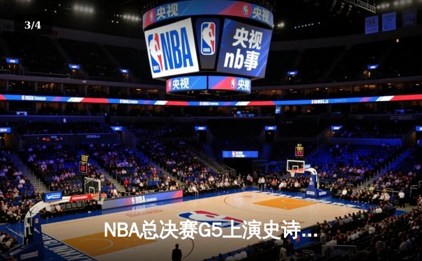 NBA总决赛G5上演史诗逆转，凯尔特人绝境翻盘勇士将系列赛拖入抢七 - 3