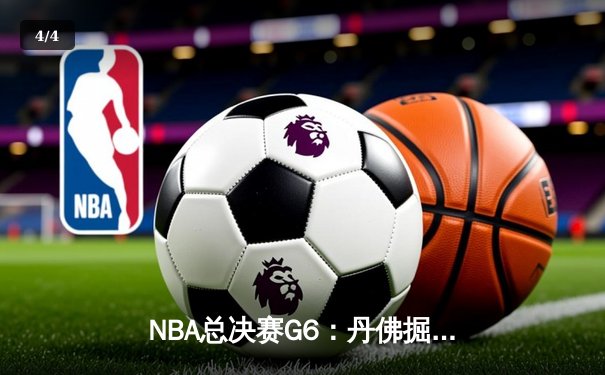 NBA总决赛G6：丹佛掘金主场力克迈阿密热火 约基奇三双率队首夺总冠军 - 4