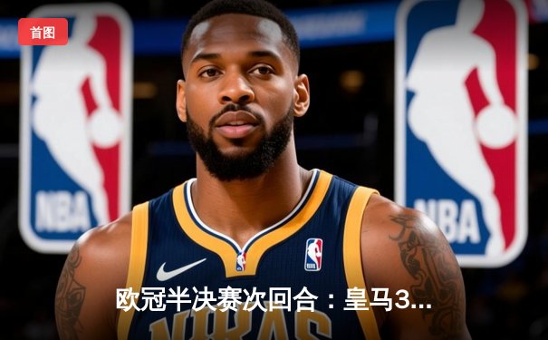 欧冠半决赛次回合：皇马3-1逆转拜仁，本泽马戴帽率队进决赛