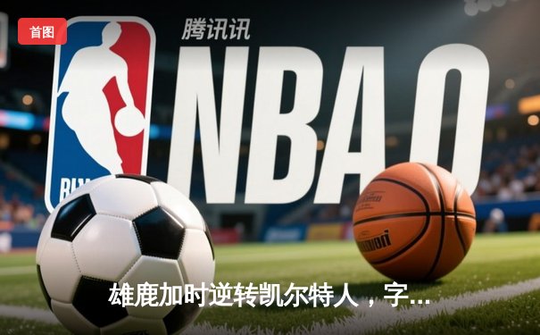 雄鹿加时逆转凯尔特人，字母哥44分创赛季新高