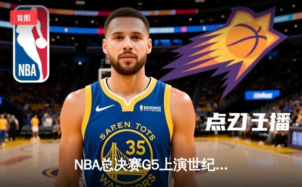 NBA总决赛G5上演世纪逆转，凯尔特人加时险胜勇士扳平总比分