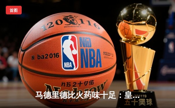 马德里德比火药味十足：皇马3-1逆转马竞 贝林厄姆绝妙助攻主导战局